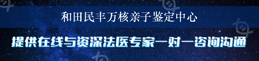 和田民丰万核亲子鉴定中心